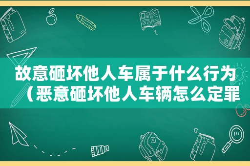故意砸壞他人車屬于什么行為（惡意砸壞他人車輛怎么定罪）
