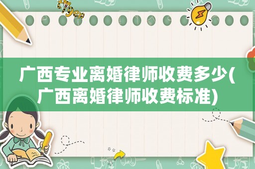 廣西專業離婚律師收費多少(廣西離婚律師收費標準)