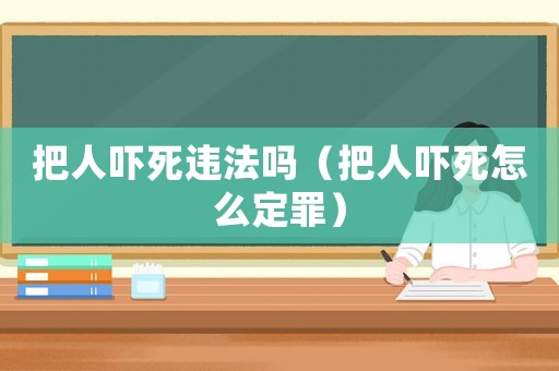 把人嚇死違法嗎（把人嚇死怎么定罪）