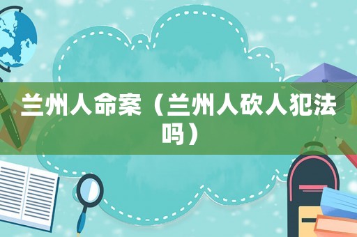 蘭州人命案（蘭州人砍人犯法嗎）