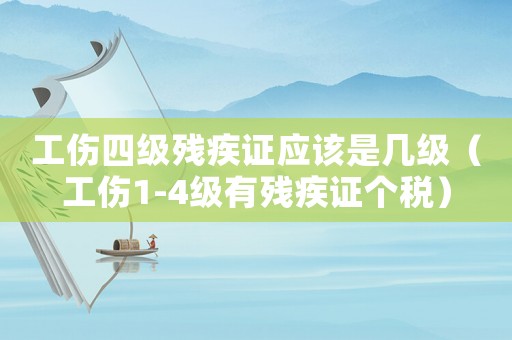 工傷四級殘疾證應該是幾級（工傷1-4級有殘疾證個稅）