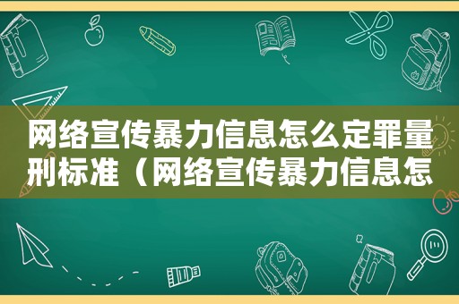 網(wǎng)絡宣傳暴力信息怎么定罪量刑標準（網(wǎng)絡宣傳暴力信息怎么定罪）