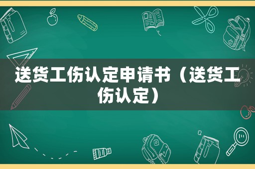 送貨工傷認定申請書（送貨工傷認定）