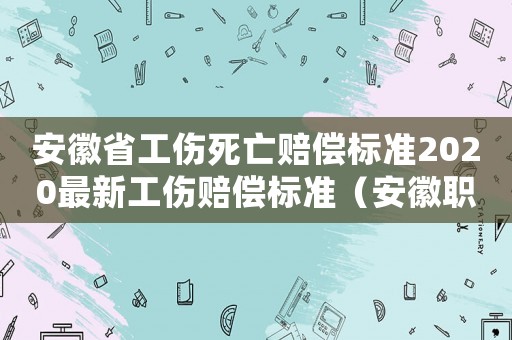 安徽省工傷死亡賠償標準2020最新工傷賠償標準（安徽職工工傷死亡）