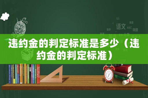 違約金的判定標準是多少（違約金的判定標準）