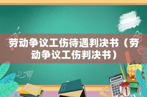 勞動爭議工傷待遇判決書（勞動爭議工傷判決書）