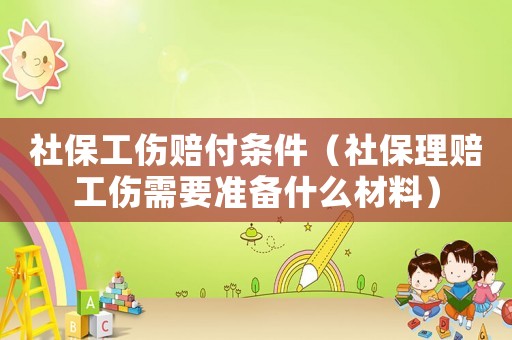 社保工傷賠付條件（社保理賠工傷需要準備什么材料）