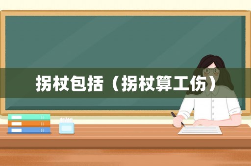 拐杖包括（拐杖算工傷）