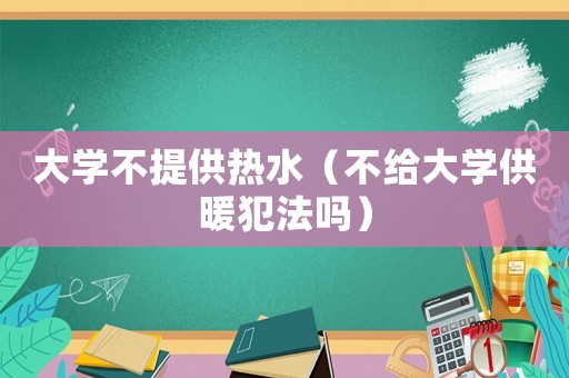 大學不提供熱水（不給大學供暖犯法嗎）