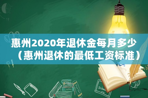 惠州2020年退休金每月多少（惠州退休的最低工資標準）
