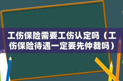 工傷保險需要工傷認定嗎（工傷保險待遇一定要先仲裁嗎）