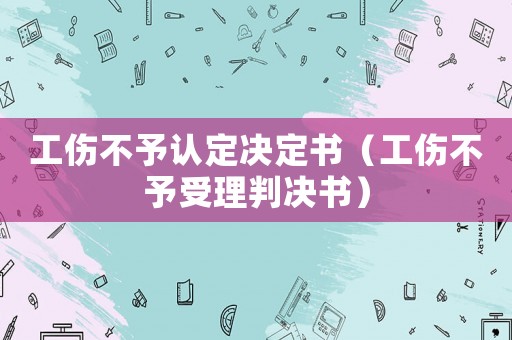 工傷不予認定決定書（工傷不予受理判決書）