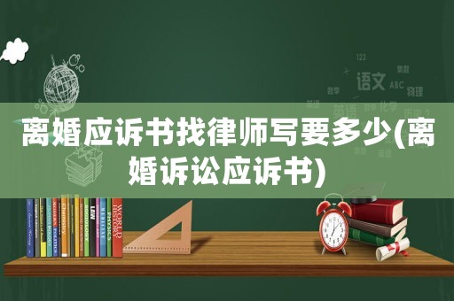 離婚應(yīng)訴書找律師寫要多少(離婚訴訟應(yīng)訴書)