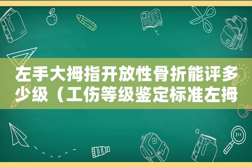 左手大拇指開放性骨折能評多少級（工傷等級鑒定標(biāo)準(zhǔn)左拇指開放性骨折）