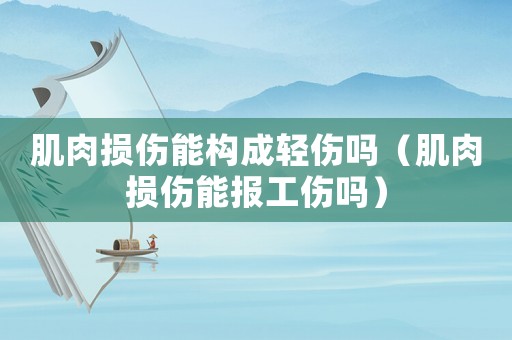 肌肉損傷能構成輕傷嗎（肌肉損傷能報工傷嗎）