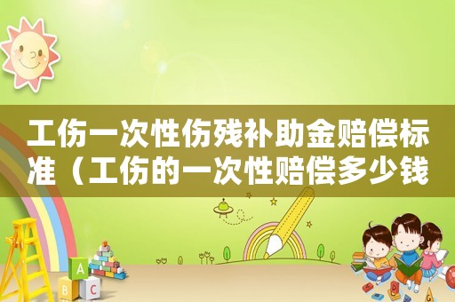 工傷一次性傷殘補助金賠償標準（工傷的一次性賠償多少錢）