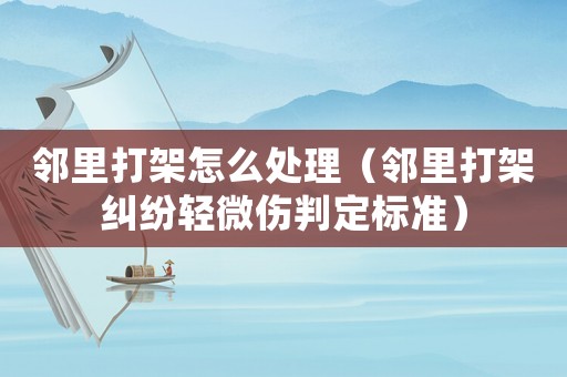鄰里打架怎么處理（鄰里打架糾紛輕微傷判定標(biāo)準(zhǔn)）