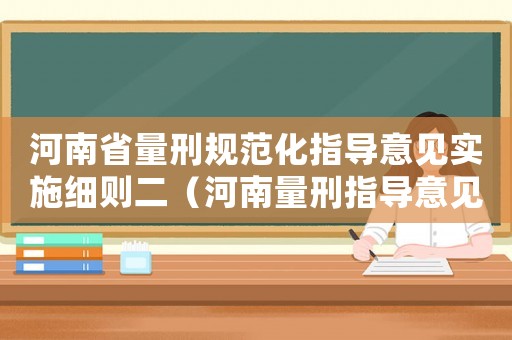 河南省量刑規(guī)范化指導(dǎo)意見實施細(xì)則二（河南量刑指導(dǎo)意見二）