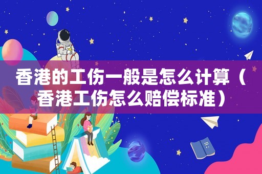 香港的工傷一般是怎么計算（香港工傷怎么賠償標準）