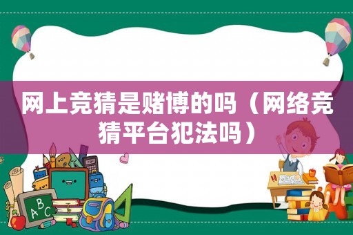 網上競猜是賭博的嗎（網絡競猜平臺犯法嗎）