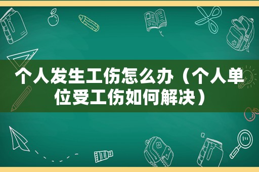 個(gè)人發(fā)生工傷怎么辦（個(gè)人單位受工傷如何解決）