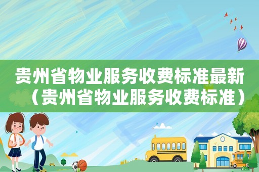 貴州省物業(yè)服務(wù)收費(fèi)標(biāo)準(zhǔn)最新（貴州省物業(yè)服務(wù)收費(fèi)標(biāo)準(zhǔn)）