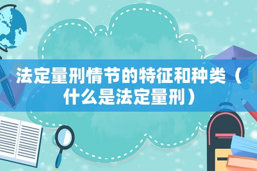 法定量刑情節(jié)的特征和種類（什么是法定量刑）