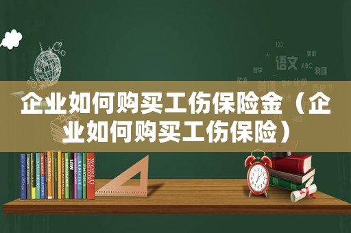 企業如何購買工傷保險金（企業如何購買工傷保險）