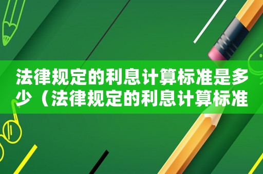 法律規定的利息計算標準是多少（法律規定的利息計算標準）