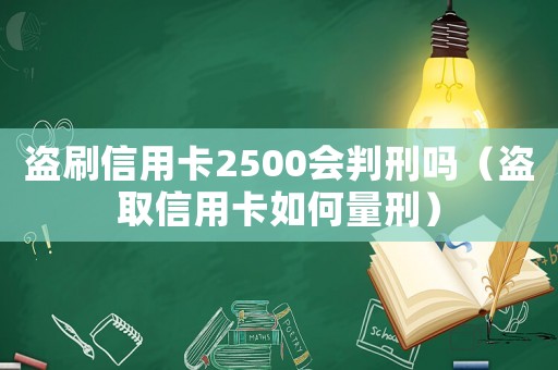 盜刷信用卡2500會判刑嗎（盜取信用卡如何量刑）