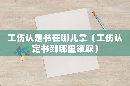 工傷認定書在哪兒拿（工傷認定書到哪里領?。? title=