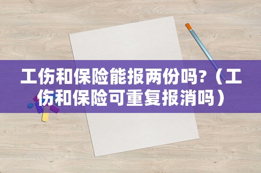 工傷和保險能報兩份嗎?（工傷和保險可重復報消嗎）
