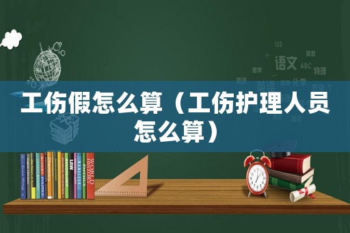 工傷假怎么算（工傷護(hù)理人員怎么算）
