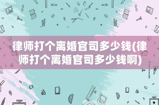 律師打個離婚官司多少錢(律師打個離婚官司多少錢啊)