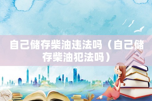 自己儲存柴油違法嗎（自己儲存柴油犯法嗎）