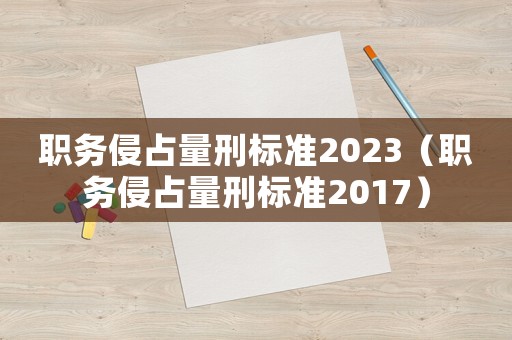 職務侵占量刑標準2023（職務侵占量刑標準2017）