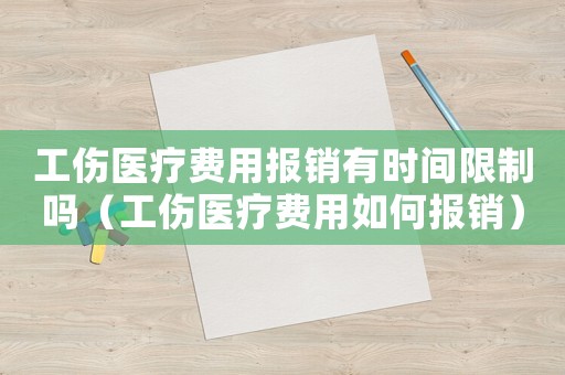 工傷醫療費用報銷有時間限制嗎（工傷醫療費用如何報銷）