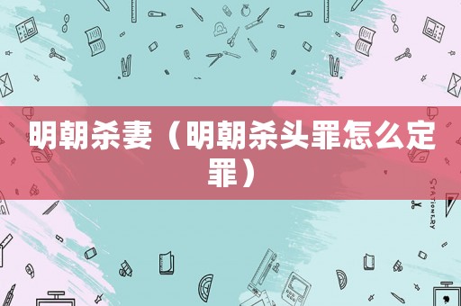 明朝殺妻（明朝殺頭罪怎么定罪）