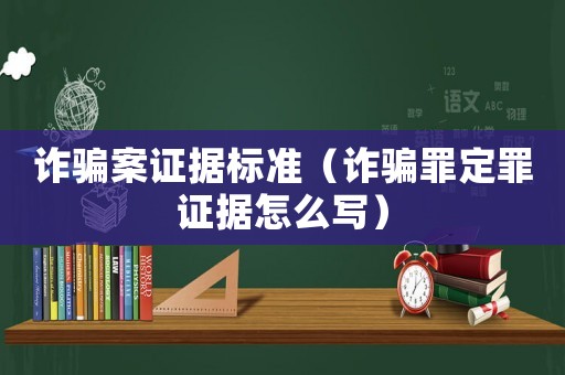 詐騙案證據(jù)標(biāo)準(zhǔn)（詐騙罪定罪證據(jù)怎么寫）