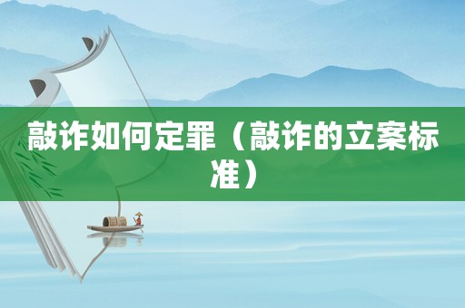 敲詐如何定罪（敲詐的立案標(biāo)準(zhǔn)）