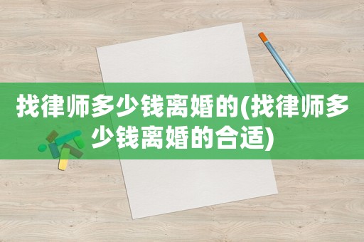 找律師多少錢離婚的(找律師多少錢離婚的合適)