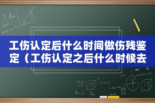 工傷認定后什么時間做傷殘鑒定（工傷認定之后什么時候去鑒定）