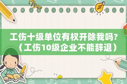 工傷十級單位有權(quán)開除我嗎?（工傷10級企業(yè)不能辭退）