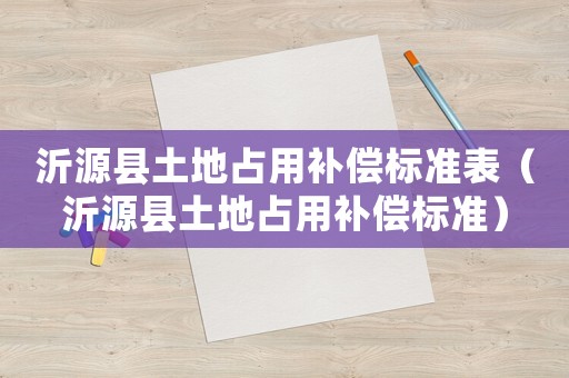 沂源縣土地占用補償標準表（沂源縣土地占用補償標準）