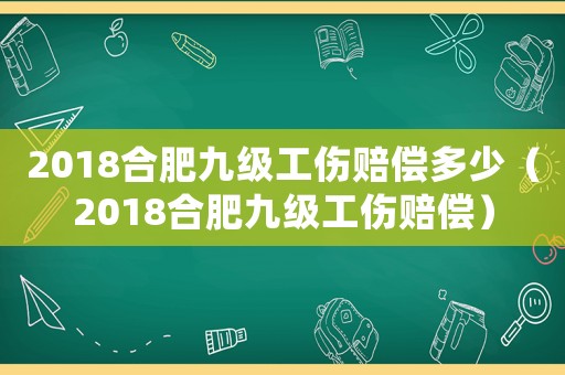 2018合肥九級工傷賠償多少（2018合肥九級工傷賠償）