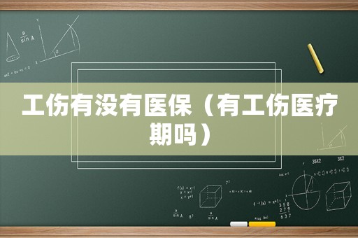 工傷有沒有醫(yī)保（有工傷醫(yī)療期嗎）