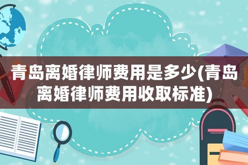 青島離婚律師費用是多少(青島離婚律師費用收取標準)