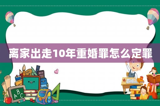 離家出走10年重婚罪怎么定罪