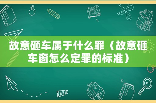 故意砸車屬于什么罪（故意砸車窗怎么定罪的標準）