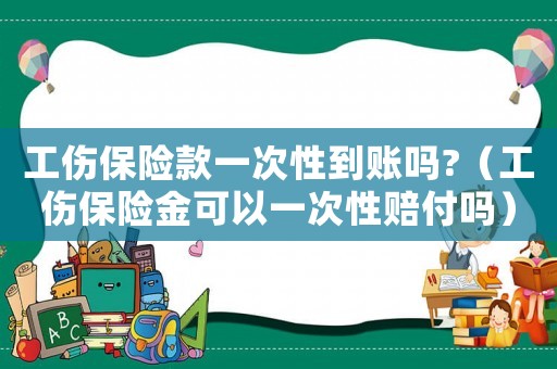 工傷保險款一次性到賬嗎?（工傷保險金可以一次性賠付嗎）